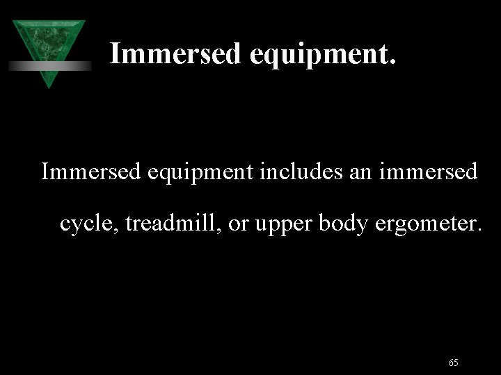 Immersed equipment. Immersed equipment includes an immersed cycle, treadmill, or upper body ergometer. 65