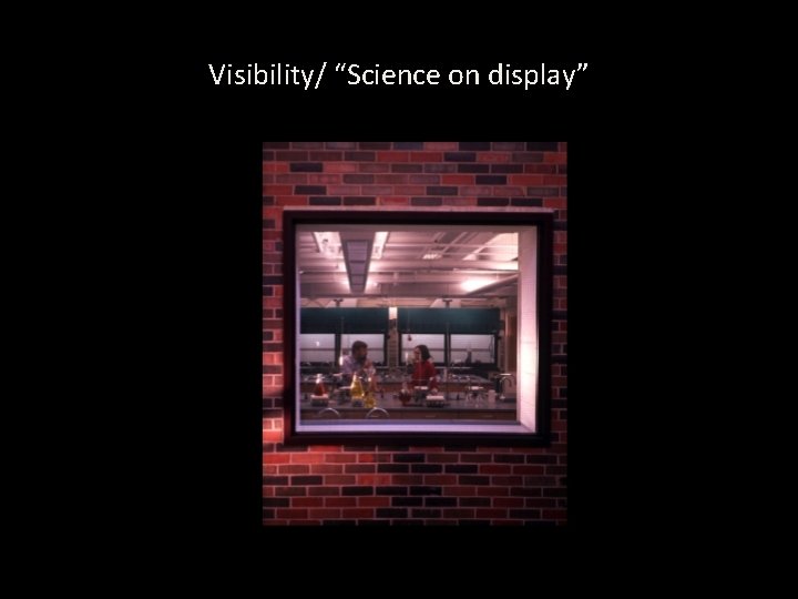 Visibility/ “Science on display” 