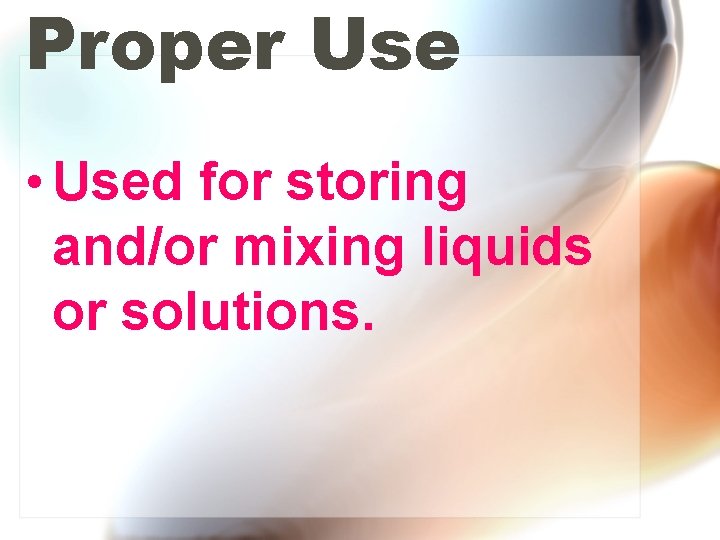 Proper Use • Used for storing and/or mixing liquids or solutions. 