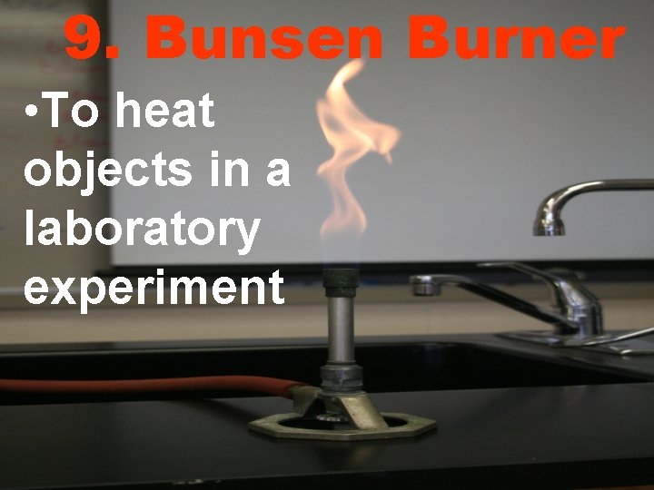 9. Bunsen Burner • To heat objects in a laboratory experiment 