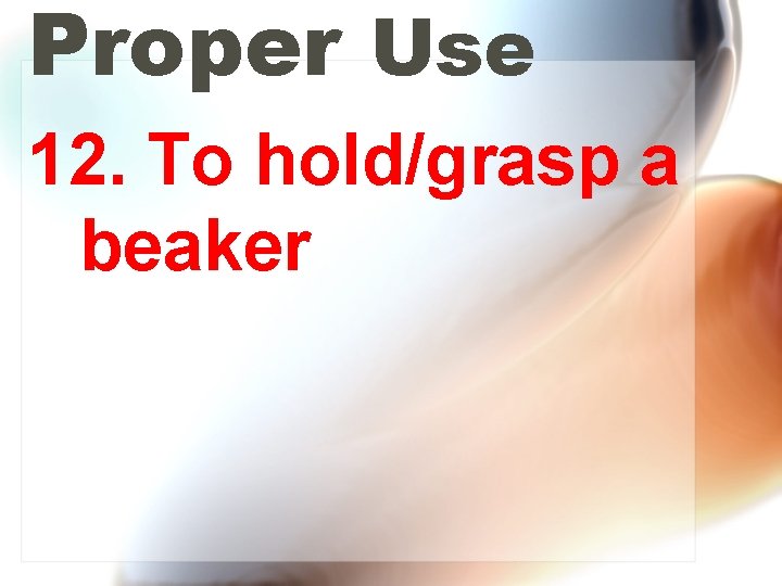 Proper Use 12. To hold/grasp a beaker 