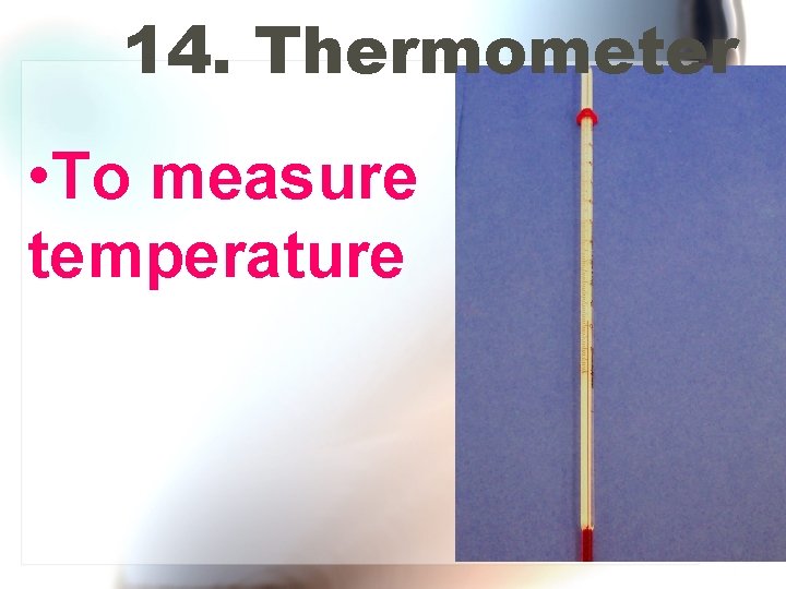 14. Thermometer • To measure temperature 