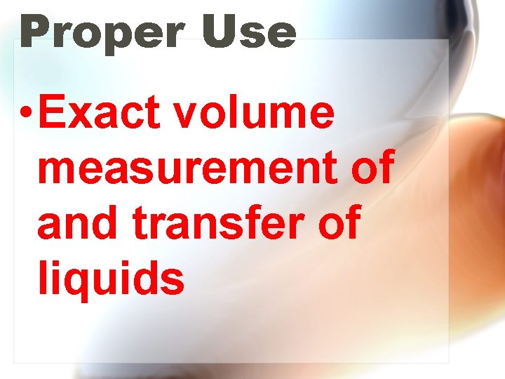 Proper Use • Exact volume measurement of and transfer of liquids 