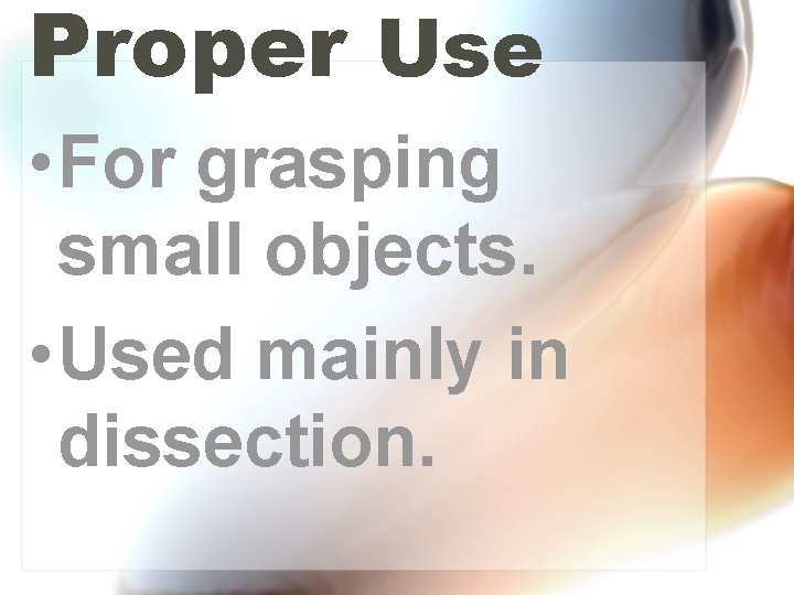 Proper Use • For grasping small objects. • Used mainly in dissection. 