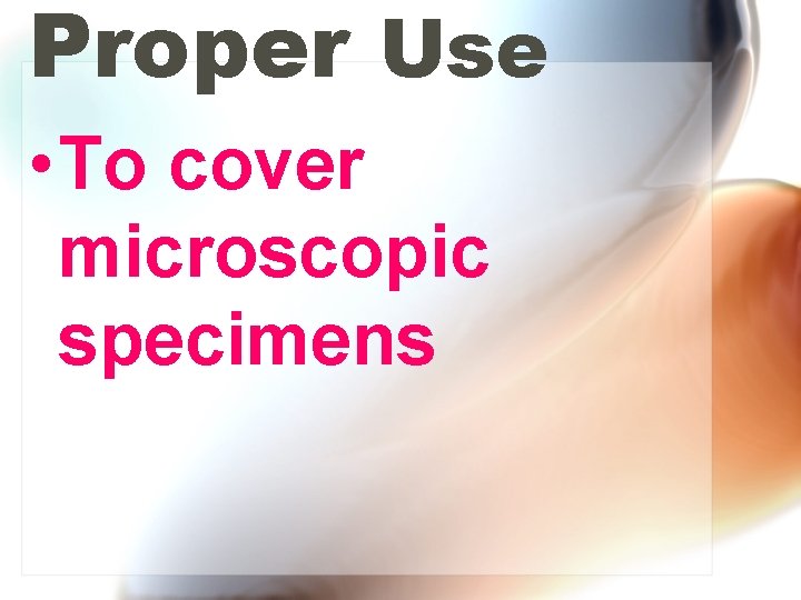 Proper Use • To cover microscopic specimens 