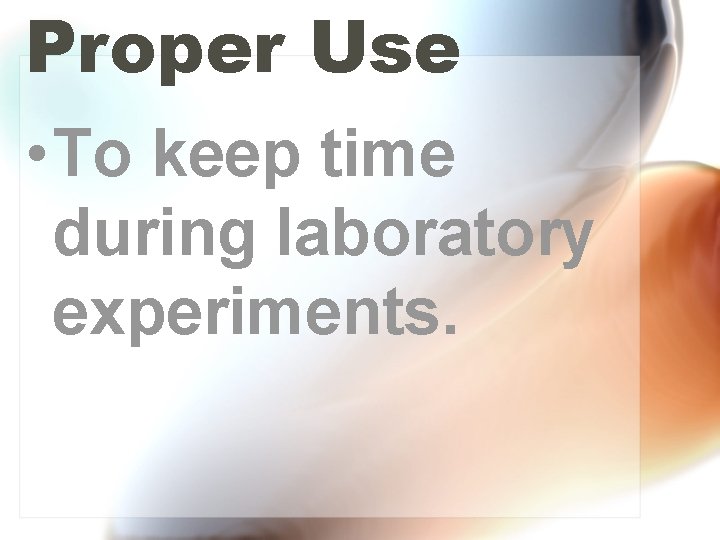 Proper Use • To keep time during laboratory experiments. 