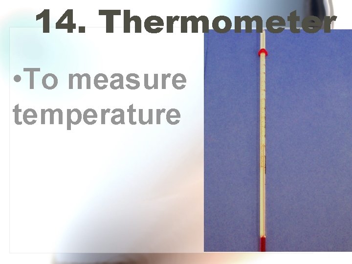 14. Thermometer • To measure temperature 