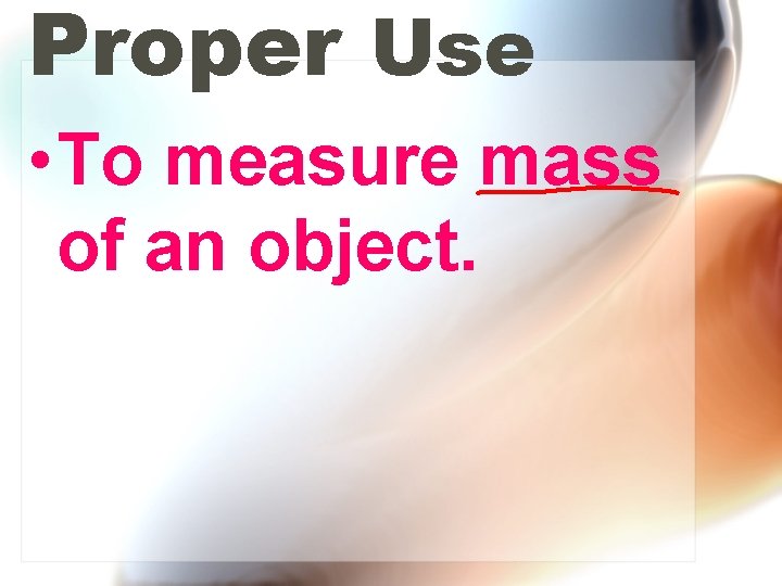 Proper Use • To measure mass of an object. 