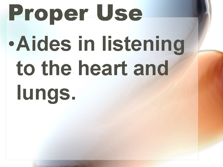 Proper Use • Aides in listening to the heart and lungs. 
