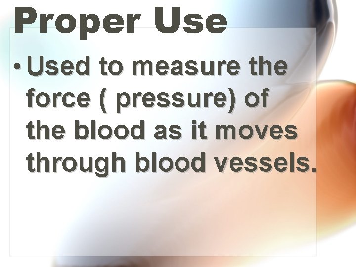 Proper Use • Used to measure the force ( pressure) of the blood as