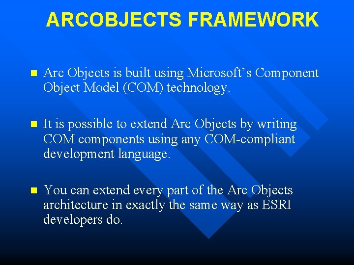 ARCOBJECTS FRAMEWORK n Arc Objects is built using Microsoft’s Component Object Model (COM) technology.