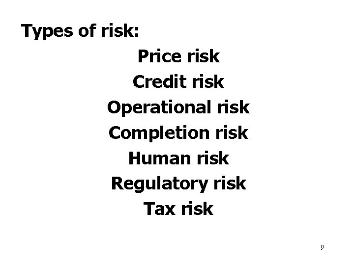 Types of risk: Price risk Credit risk Operational risk Completion risk Human risk Regulatory