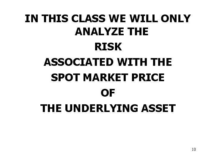 IN THIS CLASS WE WILL ONLY ANALYZE THE RISK ASSOCIATED WITH THE SPOT MARKET