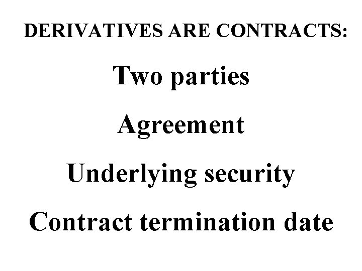 DERIVATIVES ARE CONTRACTS: Two parties Agreement Underlying security Contract termination date 