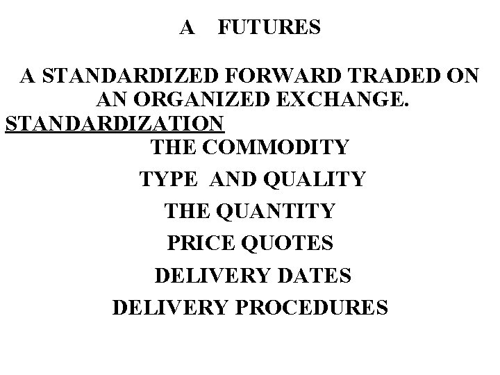 A FUTURES A STANDARDIZED FORWARD TRADED ON AN ORGANIZED EXCHANGE. STANDARDIZATION THE COMMODITY TYPE