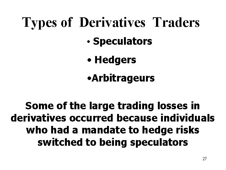 Types of Derivatives Traders • Speculators • Hedgers • Arbitrageurs Some of the large