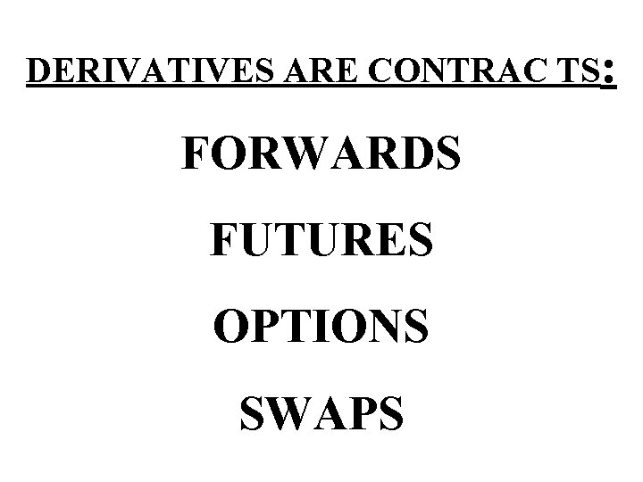DERIVATIVES ARE CONTRAC TS: FORWARDS FUTURES OPTIONS SWAPS 