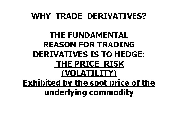 WHY TRADE DERIVATIVES? THE FUNDAMENTAL REASON FOR TRADING DERIVATIVES IS TO HEDGE: THE PRICE