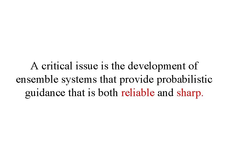 A critical issue is the development of ensemble systems that provide probabilistic guidance that