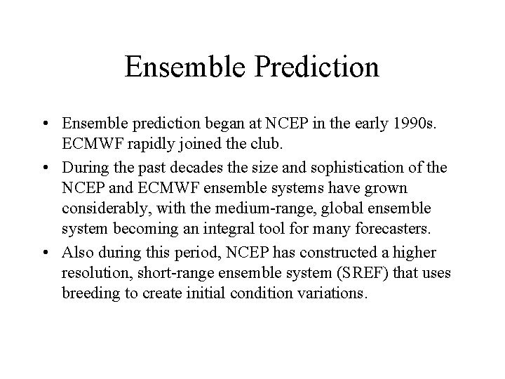 Ensemble Prediction • Ensemble prediction began at NCEP in the early 1990 s. ECMWF