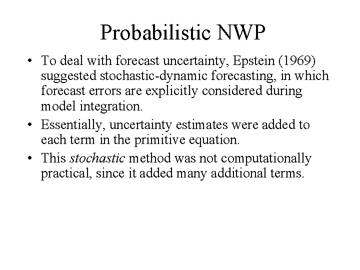 Probabilistic NWP • To deal with forecast uncertainty, Epstein (1969) suggested stochastic-dynamic forecasting, in