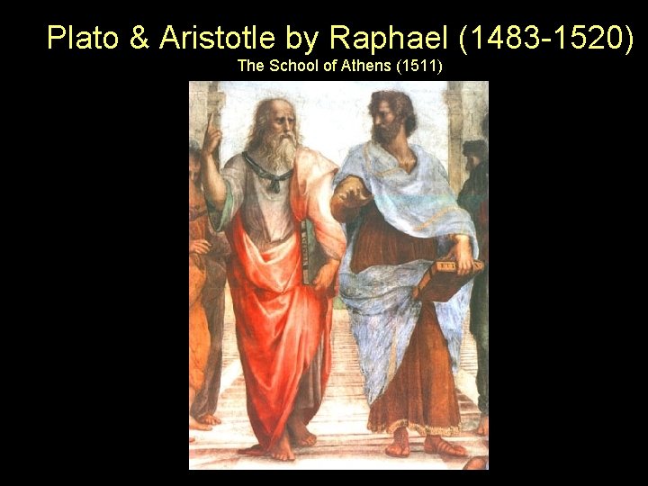 Plato & Aristotle by Raphael (1483 -1520) The School of Athens (1511) 