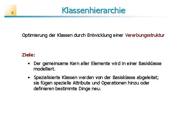 Klassenhierarchie 6 Optimierung der Klassen durch Entwicklung einer Vererbungsstruktur Ziele: • Der gemeinsame Kern