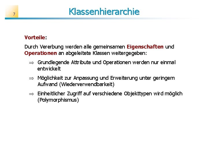 Klassenhierarchie 7 Vorteile: Durch Vererbung werden alle gemeinsamen Eigenschaften und Operationen an abgeleitete Klassen