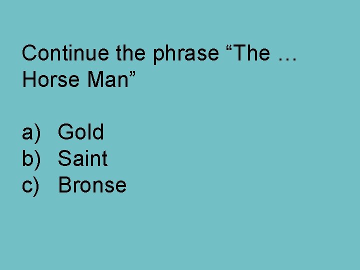 Continue the phrase “The … Horse Man” a) Gold b) Saint c) Bronse 