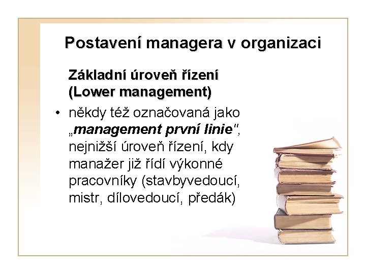 Postavení managera v organizaci Základní úroveň řízení (Lower management) • někdy též označovaná jako