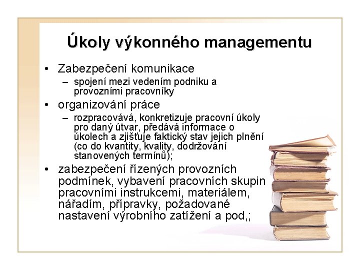 Úkoly výkonného managementu • Zabezpečení komunikace – spojení mezi vedením podniku a provozními pracovníky