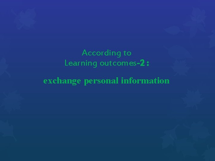 According to Learning outcomes-2 : exchange personal information 