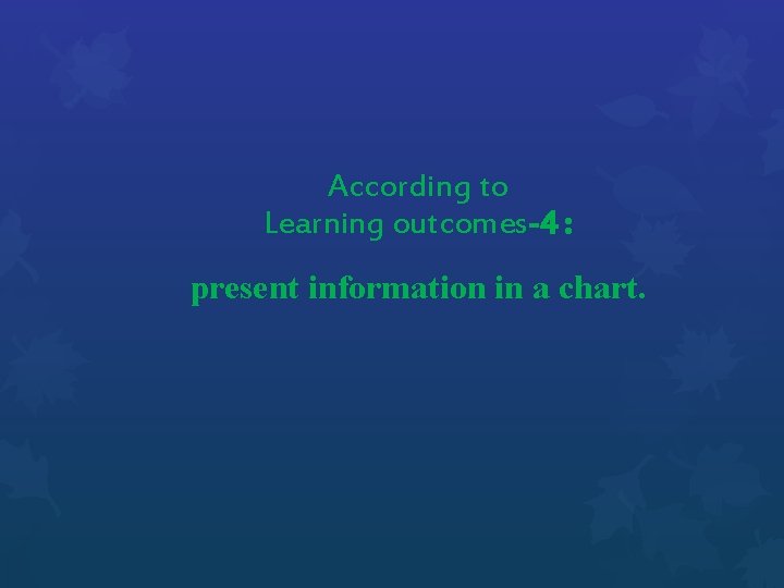 According to Learning outcomes-4 : present information in a chart. 