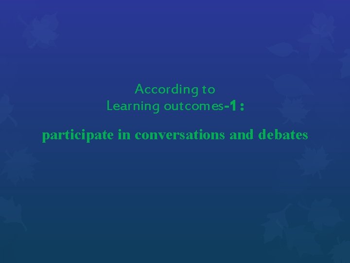 According to Learning outcomes-1 : participate in conversations and debates 