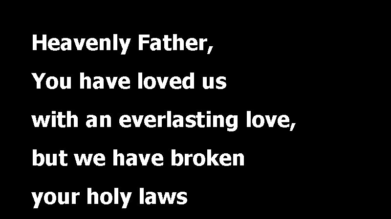 Heavenly Father, You have loved us with an everlasting love, but we have broken
