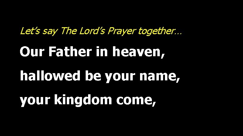 Let’s say The Lord’s Prayer together… Our Father in heaven, hallowed be your name,