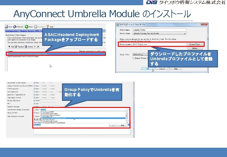 Any. Connect Umbrella Module のインストール ASAにHeadend Deployment Packageをアップロードする ダウンロードしたプロファイルを Umbrellaプロファイルとして登録 する Group PolicyでUmbrellaを有 効化する