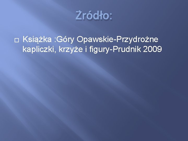 Źródło: � Książka : Góry Opawskie-Przydrożne kapliczki, krzyże i figury-Prudnik 2009 