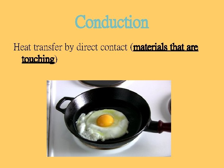 Conduction Heat transfer by direct contact (materials that are touching) 