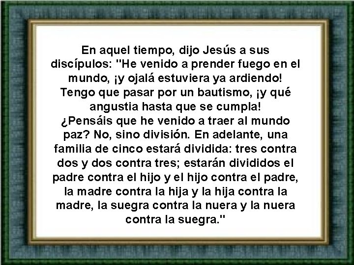 En aquel tiempo, dijo Jesús a sus discípulos: "He venido a prender fuego en