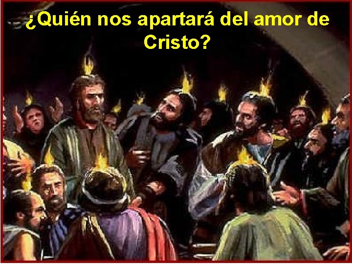 ¿Quién nos apartará del amor de Cristo? 