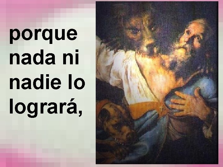 porque nada ni nadie lo logrará, 