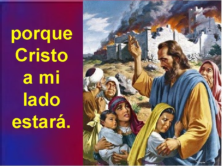 porque Cristo a mi lado estará. 