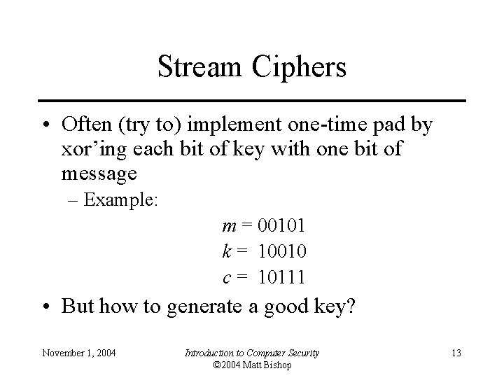 Stream Ciphers • Often (try to) implement one-time pad by xor’ing each bit of
