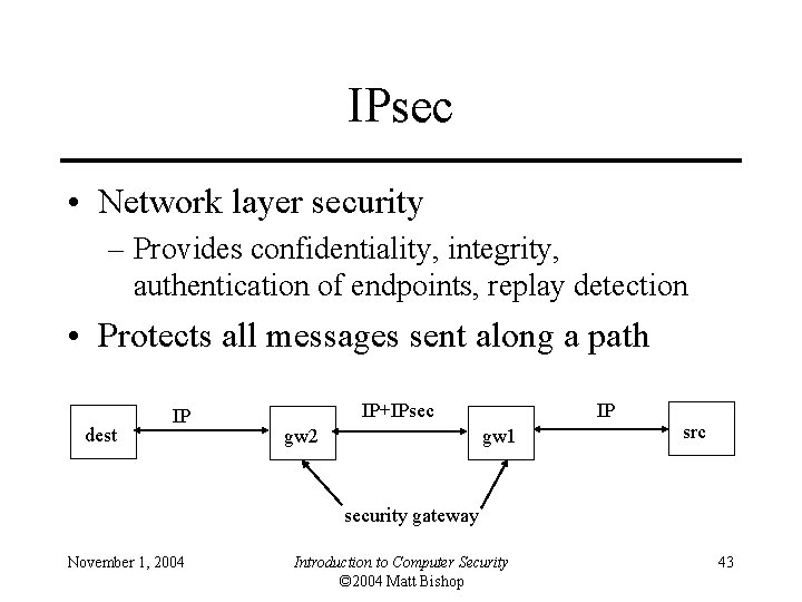 IPsec • Network layer security – Provides confidentiality, integrity, authentication of endpoints, replay detection