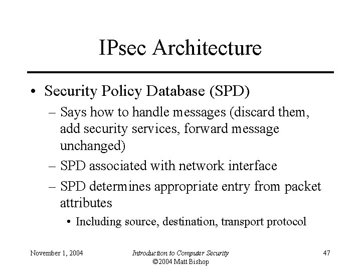 IPsec Architecture • Security Policy Database (SPD) – Says how to handle messages (discard