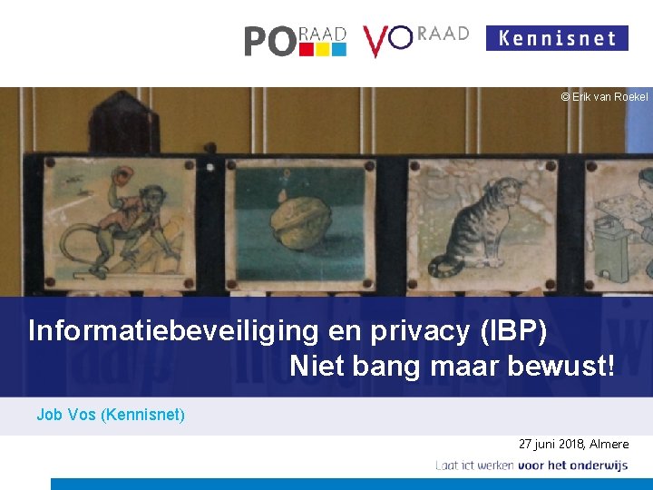 © Erik van Roekel Informatiebeveiliging en privacy (IBP) Niet bang maar bewust! Job Vos