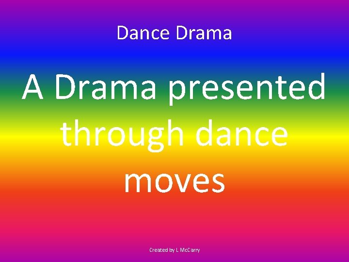 Dance Drama A Drama presented through dance moves Created by L Mc. Carry 