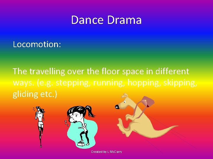 Dance Drama Locomotion: The travelling over the floor space in different ways. (e. g.