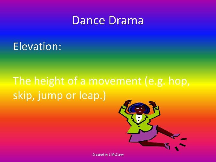 Dance Drama Elevation: The height of a movement (e. g. hop, skip, jump or